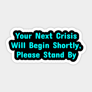 Your Next Crisis Will Begin Shortly, Please Stand By Sticker